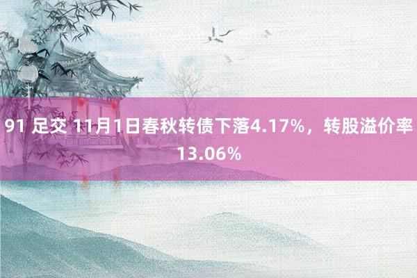 91 足交 11月1日春秋转债下落4.17%，转股溢价率13.06%