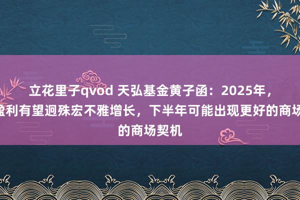 立花里子qvod 天弘基金黄子函：2025年，A股盈利有望迥殊宏不雅增长，下半年可能出现更好的商场契机